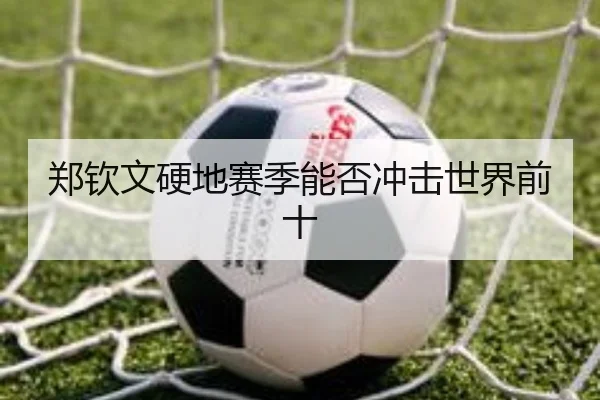 郑钦文硬地赛季能否冲击世界前十